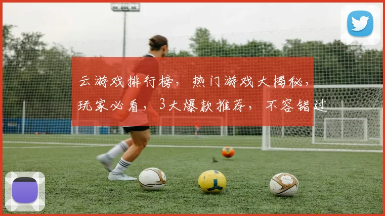 云游戏排行榜，热门游戏大揭秘，玩家必看，3大爆款推荐，不容错过