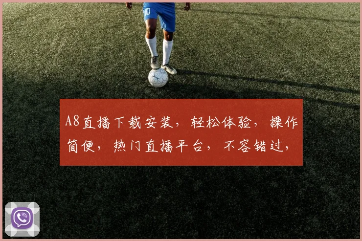 A8直播下载安装，轻松体验，操作简便，热门直播平台，不容错过，一站式下载