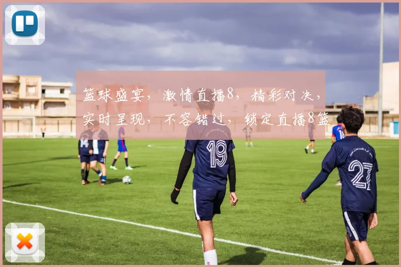 篮球盛宴，激情直播8，精彩对决，实时呈现，不容错过，锁定直播8篮球在线直播，共享篮球魅力