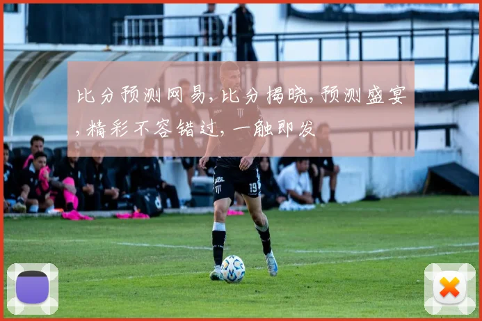 比分预测网易,比分揭晓,预测盛宴,精彩不容错过,一触即发
