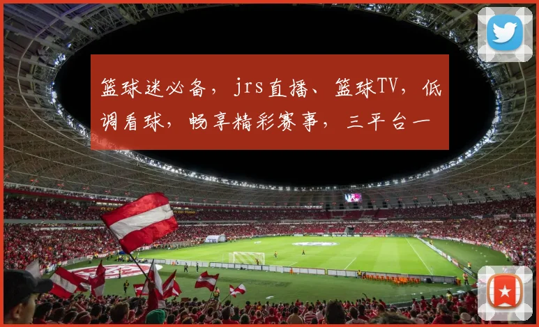 篮球迷必备，jrs直播、篮球TV，低调看球，畅享精彩赛事，三平台一网打尽
